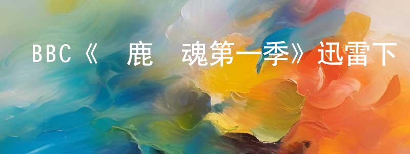 BBC《獵鹿驚魂第一季》迅雷下載/在線觀看/百度云-都市/情感-美劇天堂 曾龍龍的blog